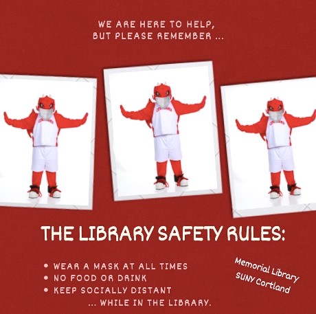 The Library Safety Rules - We are here to help, but please remember the Library Safety Rules: Wear a mask at all times, No food or drink and keep socially distant while in the Library.
